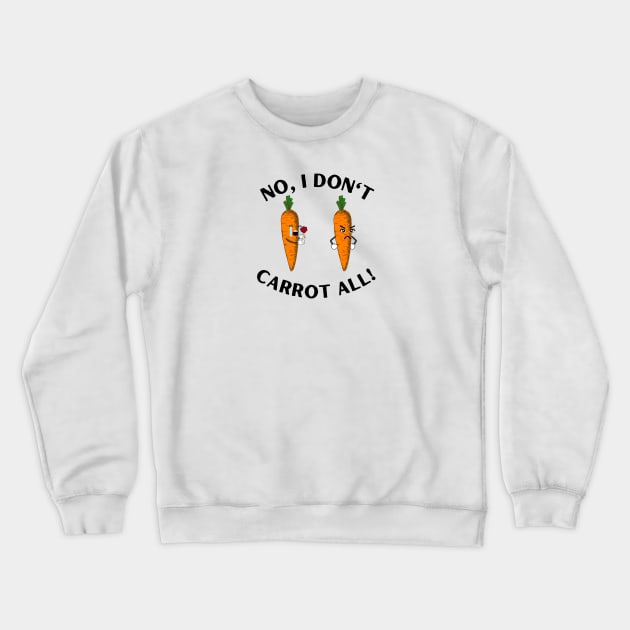 No, I don't Carrot all! Crewneck Sweatshirt by ProLakeDesigns